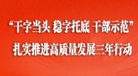 “干字當(dāng)頭 穩(wěn)字托底 干部示范” 扎實(shí)推進(jìn)高質(zhì)量發(fā)展三年行動(dòng)